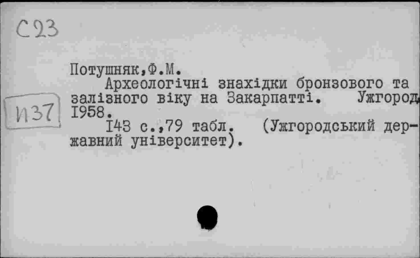 ﻿Потушняк,Ф.М.
Археологічні знахідки бронзового та залізного віку на Закарпатті. Ужгород 1958.
143 с.»79 табл. (Ужгородський державний університет).